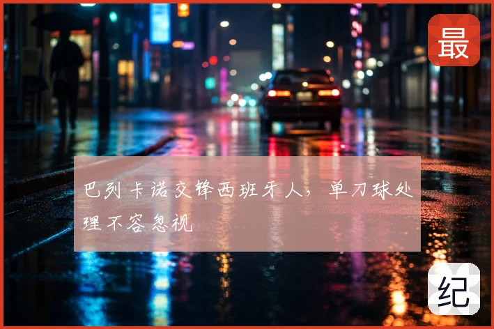 巴列卡诺交锋西班牙人，单刀球处理不容忽视