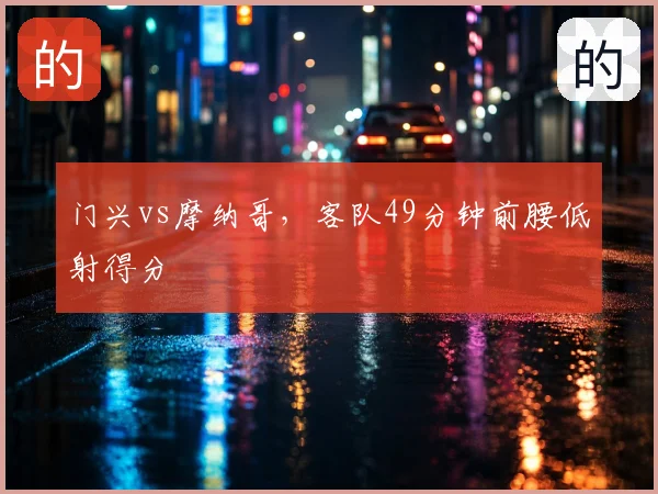 门兴vs摩纳哥，客队49分钟前腰低射得分