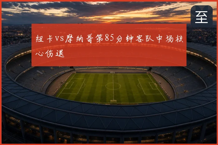 纽卡vs摩纳哥第85分钟客队中场核心伤退