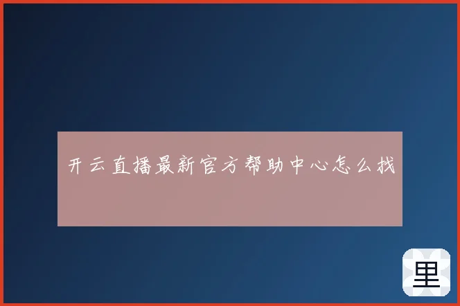 开云直播最新官方帮助中心怎么找