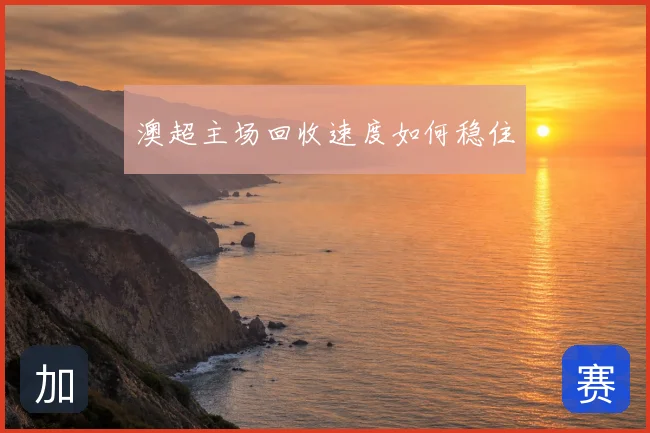 澳超主场回收速度如何稳住