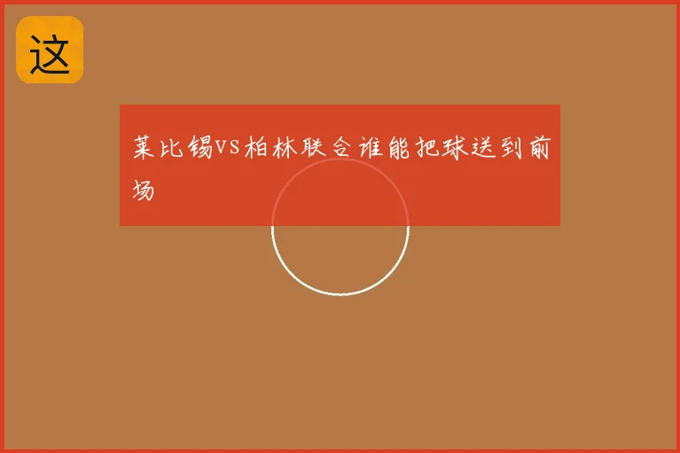 莱比锡vs柏林联合谁能把球送到前场