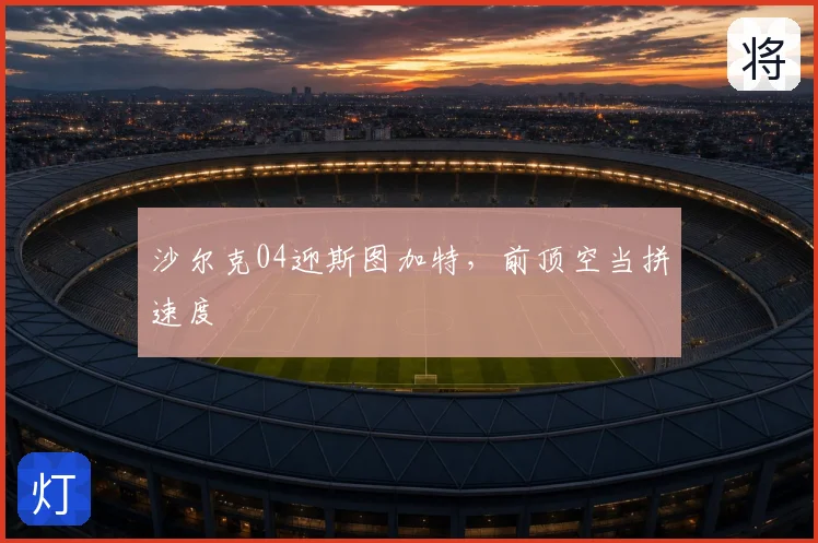沙尔克04迎斯图加特，前顶空当拼速度