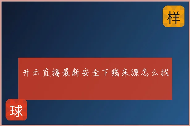 开云直播最新安全下载来源怎么找