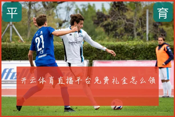 开云体育直播平台免费礼金怎么领