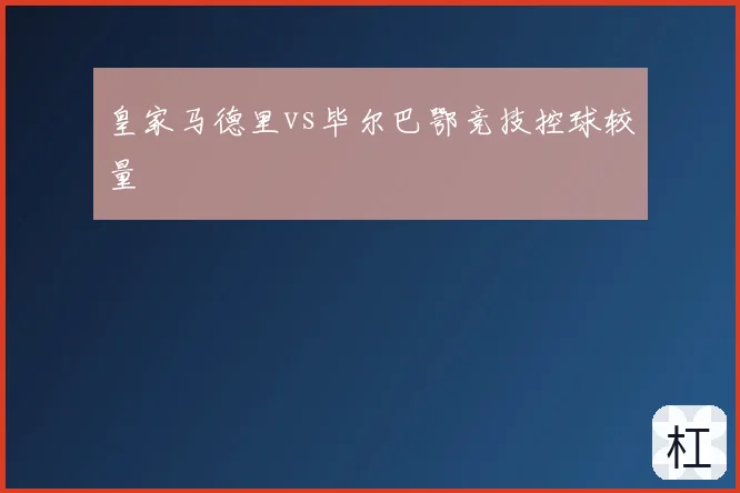 皇家马德里vs毕尔巴鄂竞技控球较量