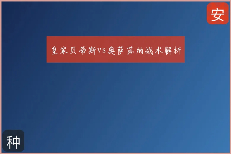 皇家贝蒂斯vs奥萨苏纳战术解析
