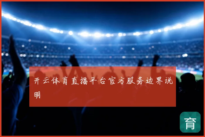 开云体育直播平台官方服务边界说明