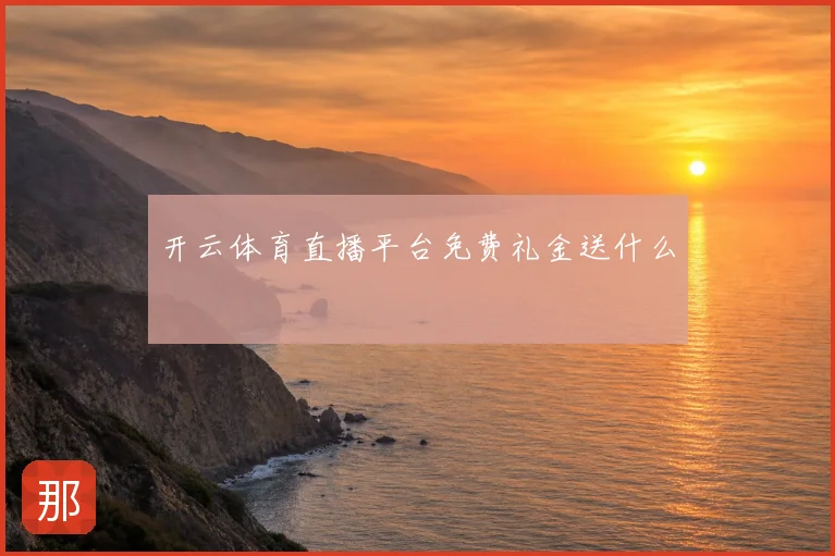 开云体育直播平台免费礼金送什么